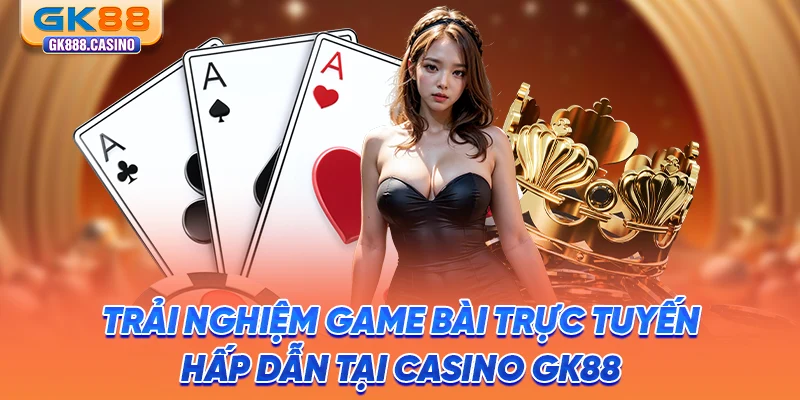Trải Nghiệm Game Bài Trực Tuyến Hấp Dẫn Tại Casino GK88 trai-nghiem-game-bai-truc-tuyen-hap-dan-tai-casino-gk88